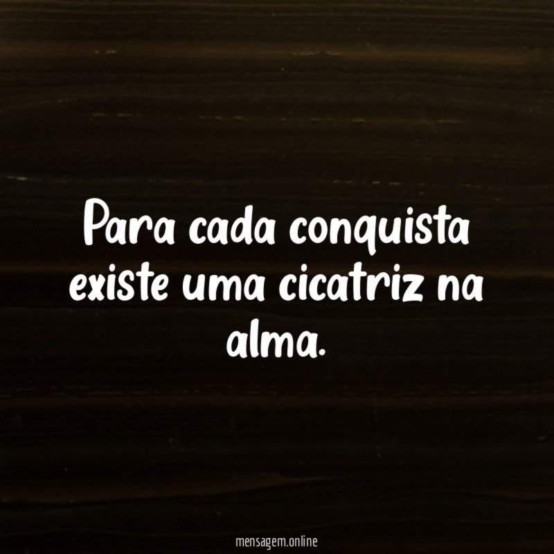Para cada conquista existe uma cicatriz na alma