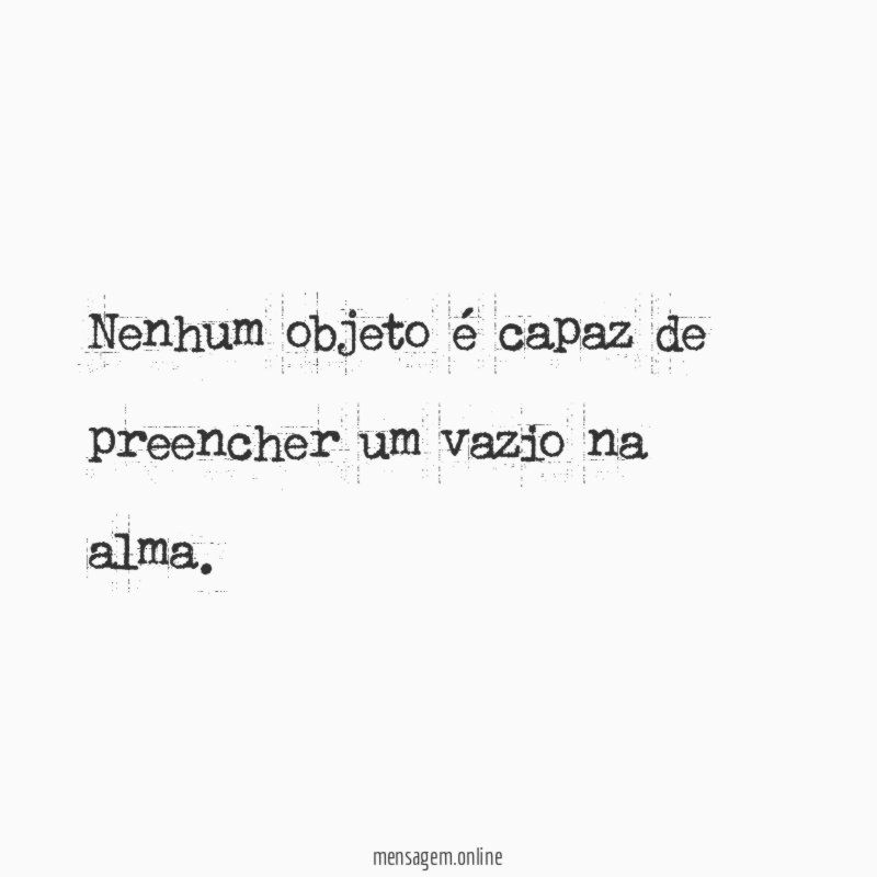 Nenhum objeto é capaz de preencher um vazio na alma