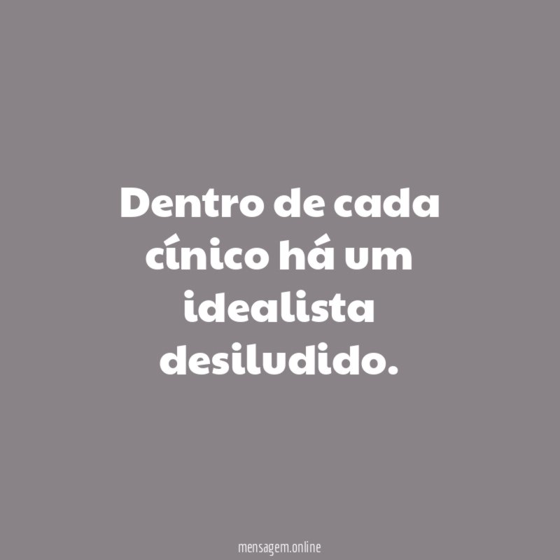 Dentro de cada cínico há um idealista desiludido