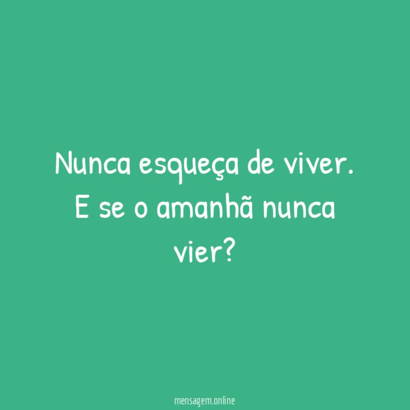 Nunca esqueça de viver