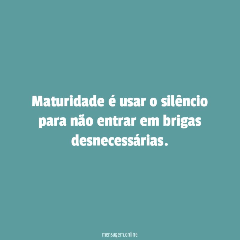 Maturidade é usar o silêncio para não entrar