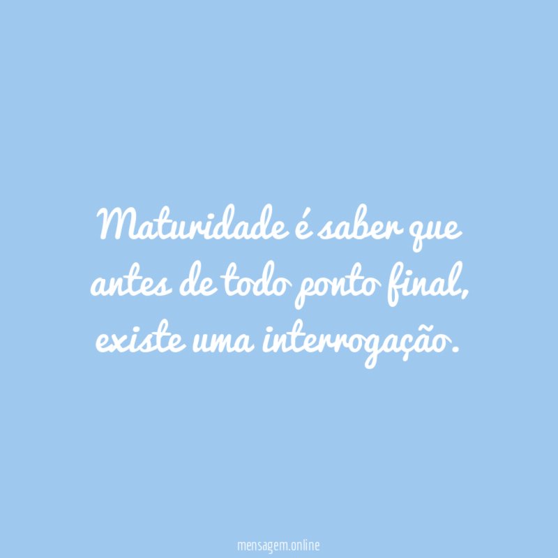 Maturidade é saber que antes de todo ponto final