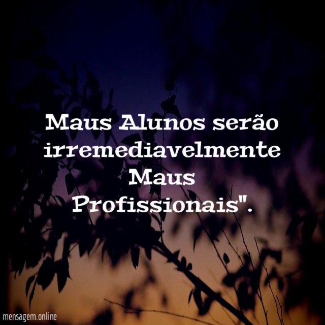 Maus Alunos serão irremediavelmente Maus Profissionais"