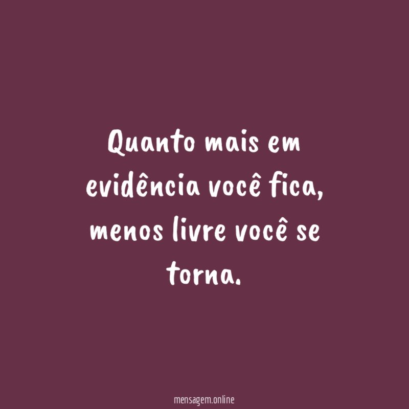 Quanto mais em evidência você fica
