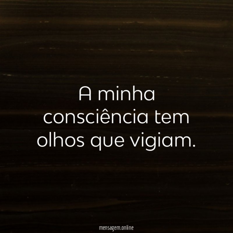 A minha consciência tem olhos que vigiam