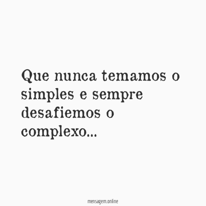 Que nunca temamos o simples e sempre desafiemos o complexo