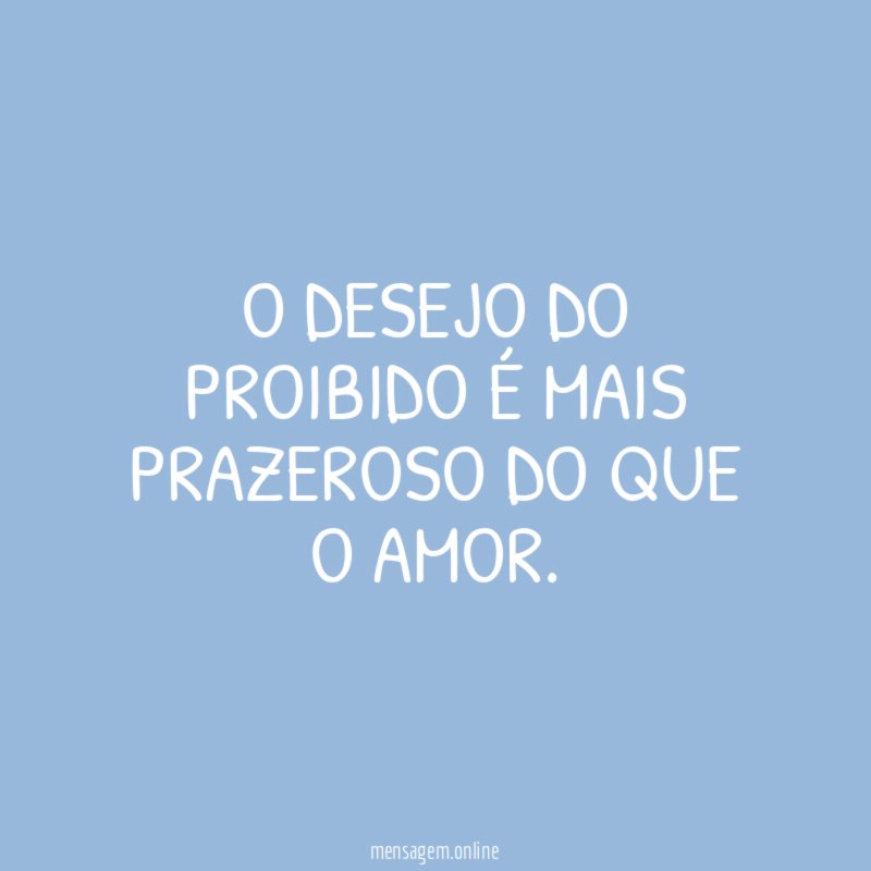 O desejo do proibido é mais prazeroso do que o amor