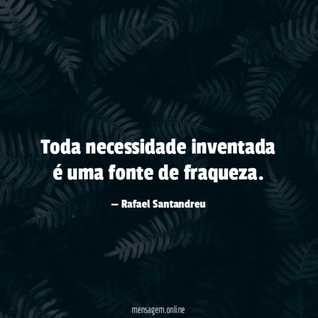 Toda necessidade inventada é uma fonte de fraqueza