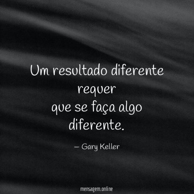 Um resultado diferente requer que se faça algo diferente