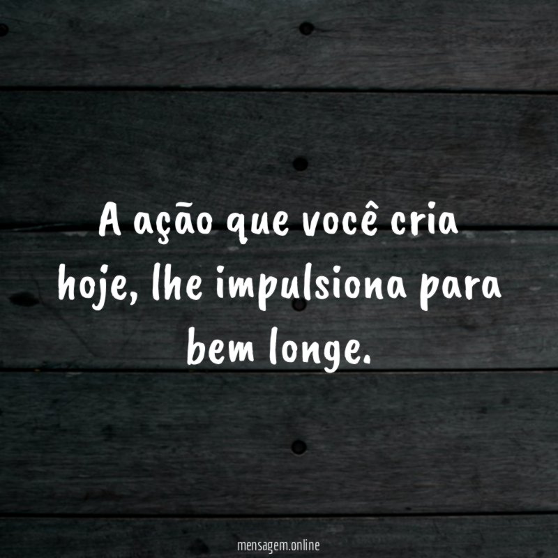 A ação que você cria hoje