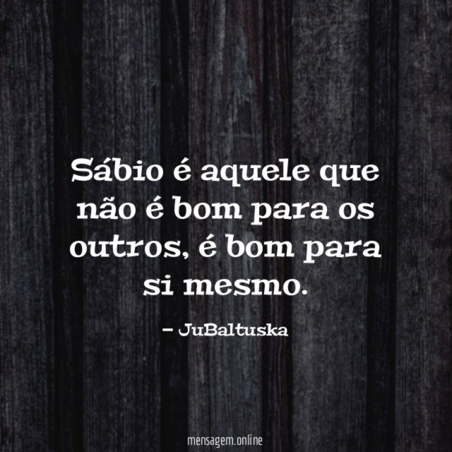 Sábio é aquele que não é bom para os outros