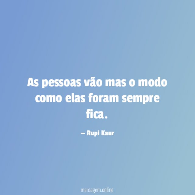 As pessoas vão mas o modo como elas foram sempre fica