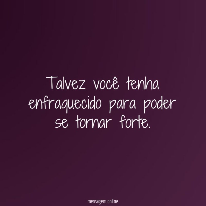 Talvez você tenha enfraquecido para poder se tornar forte
