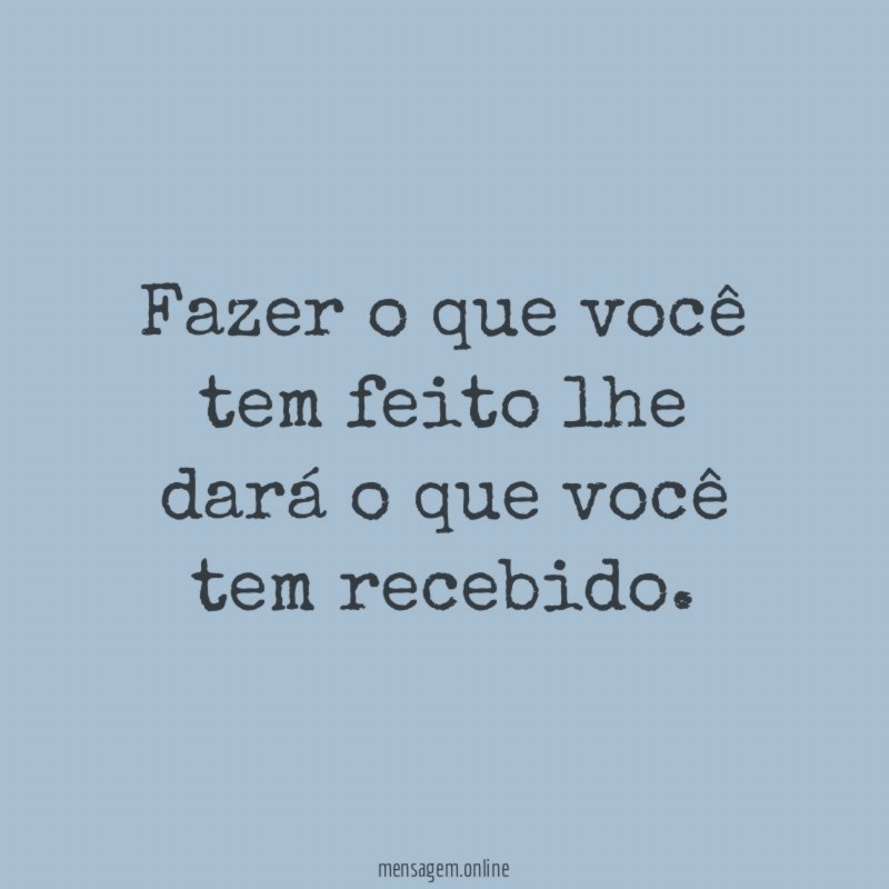 Fazer o que você tem feito lhe dará