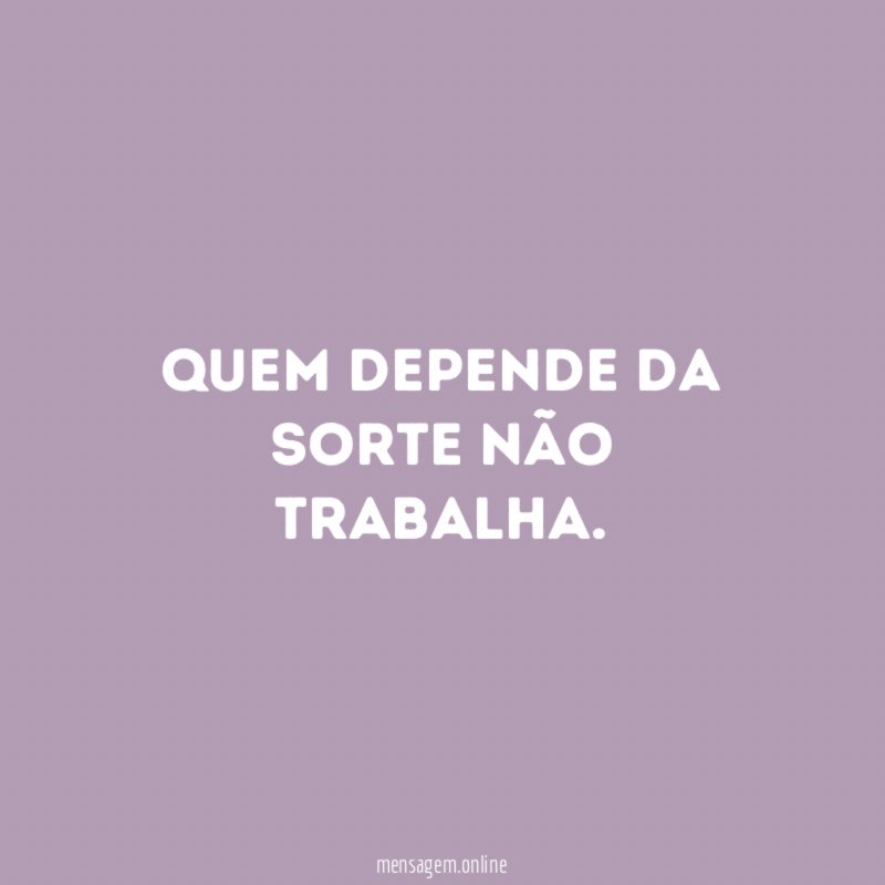 Quem depende da sorte não trabalha