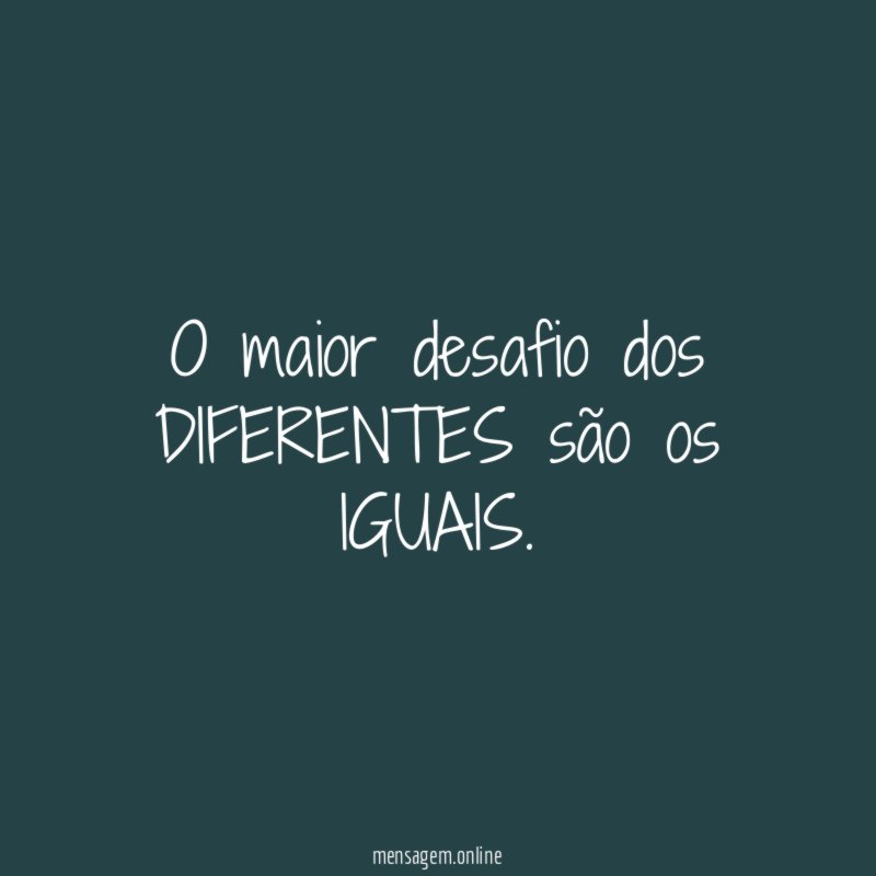O maior desafio dos DIFERENTES são os IGUAIS