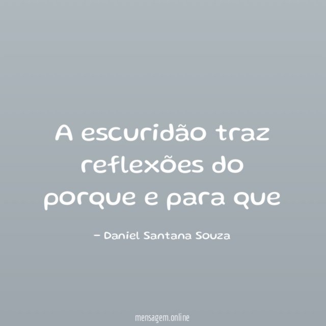 A escuridão traz reflexões do porque e para que