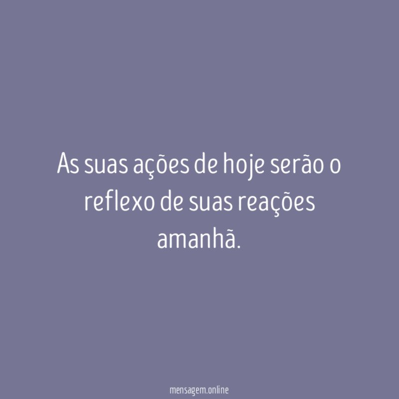 As suas ações de hoje serão o reflexo