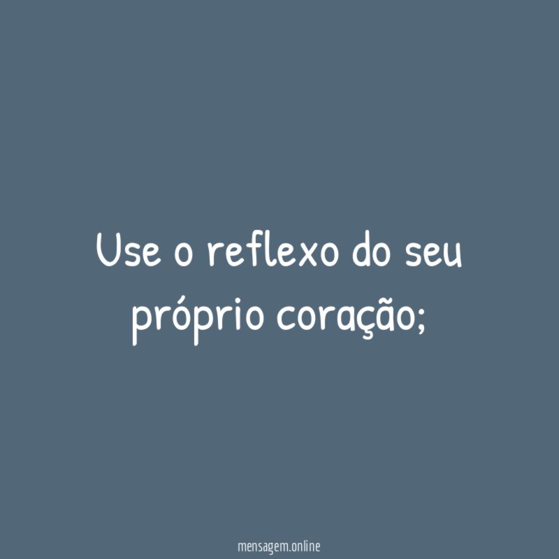 Use o reflexo do seu próprio coração