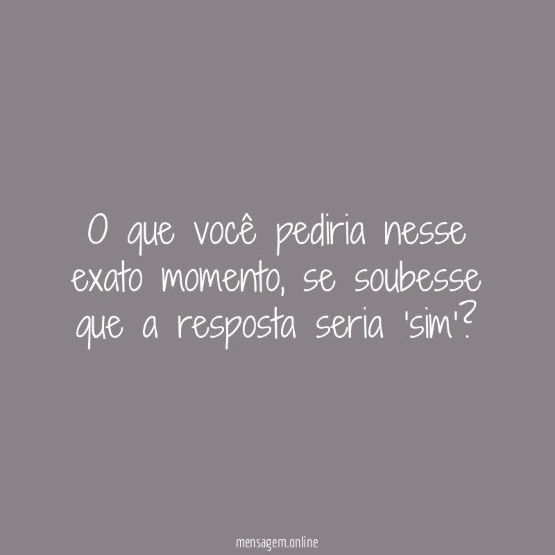 O que você pediria nesse exato momento