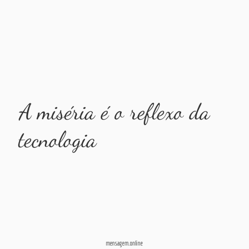 A miséria é o reflexo da tecnologia