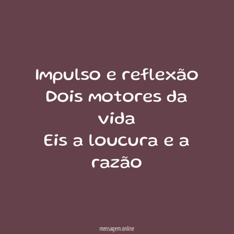 Impulso e reflexão Dois motores da vida Eis a loucura
