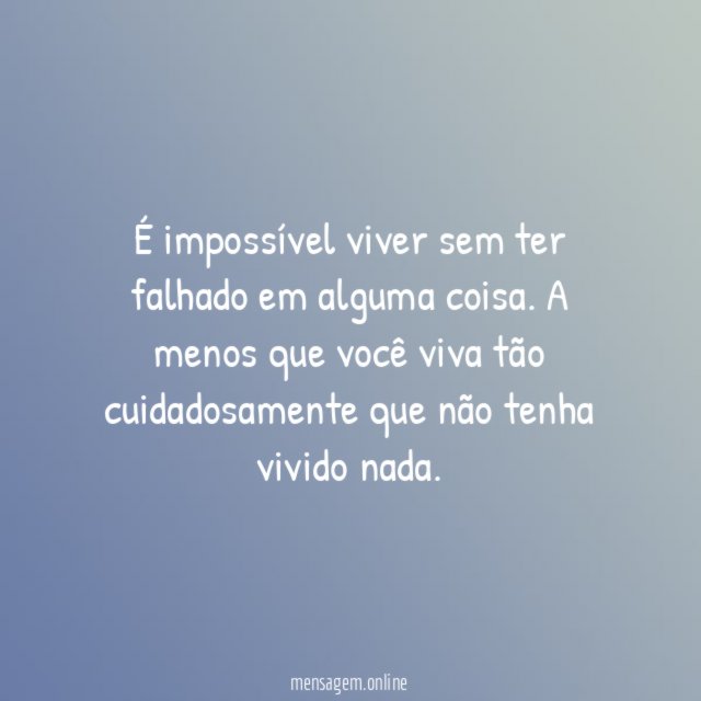 É impossível viver sem ter falhado em alguma coisa