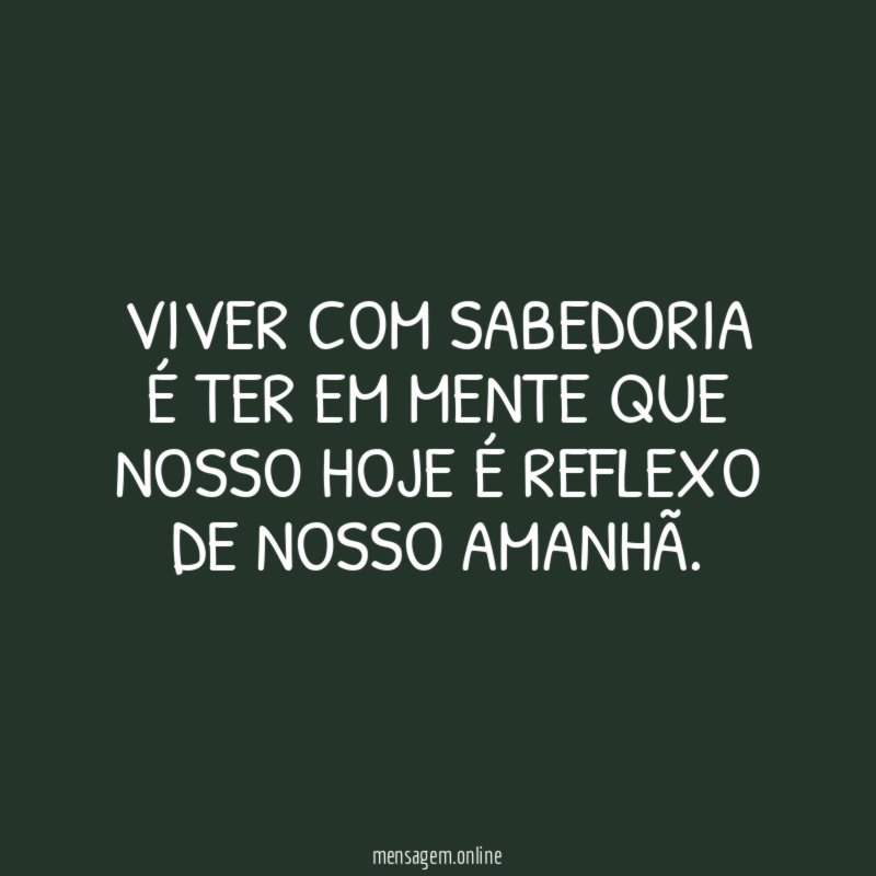 VIVER COM SABEDORIA É TER EM MENTE QUE