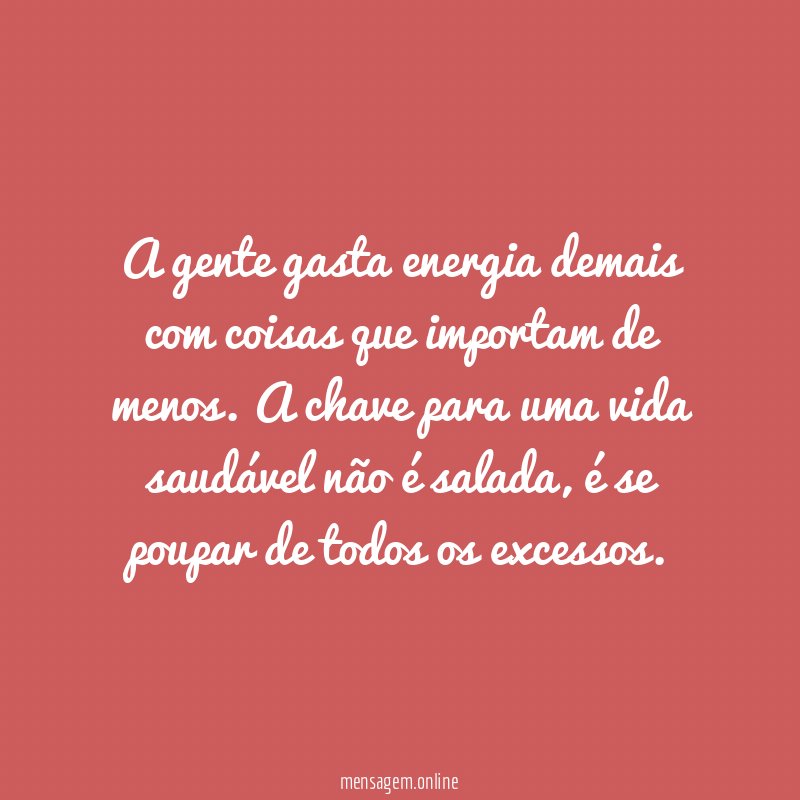 A gente gasta energia demais com coisas que importam de menos