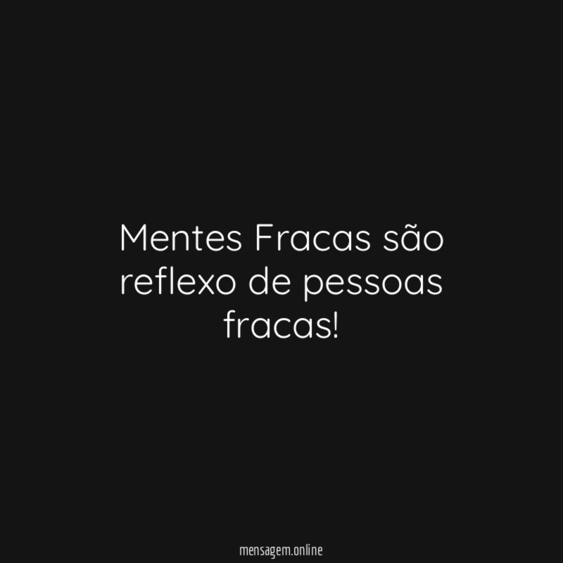 Mentes Fracas são reflexo de pessoas fracas