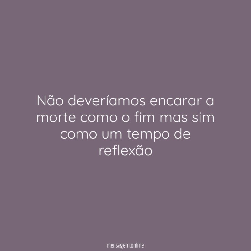 Não deveríamos encarar a morte como o fim