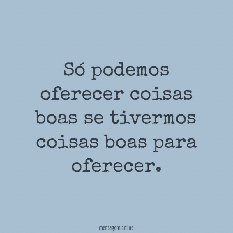 Só podemos oferecer coisas boas se tivermos coisas boas para oferecer