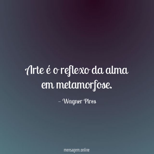 Arte é o reflexo da alma em metamorfose