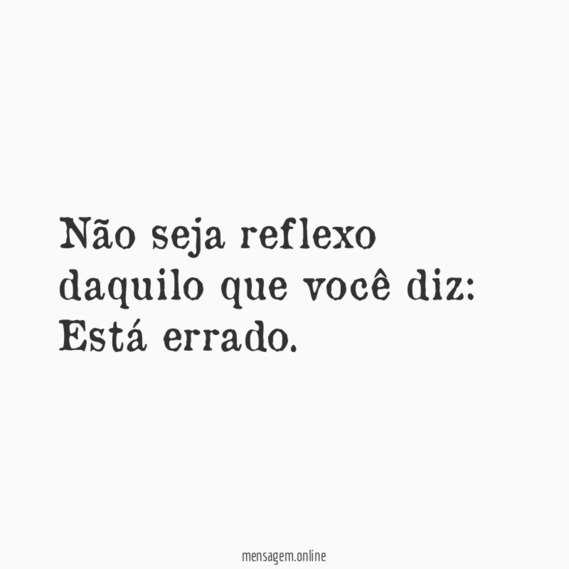 Não seja reflexo daquilo que você diz