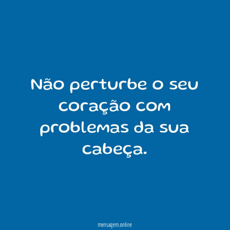 Não perturbe o seu coração com problemas da