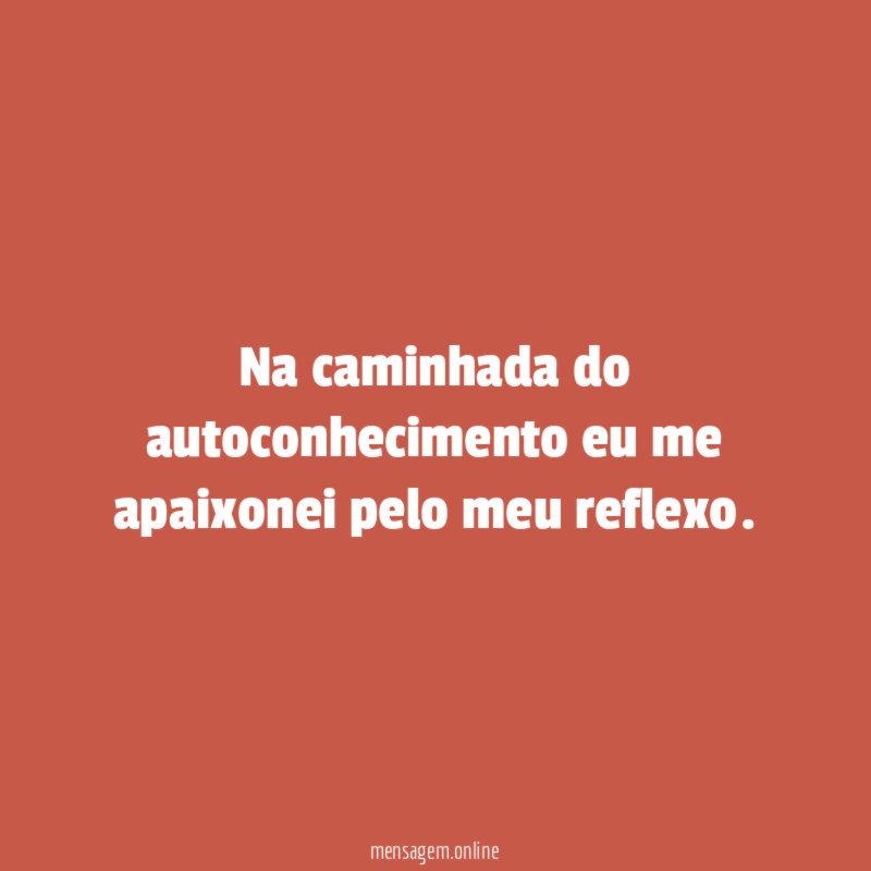 Na caminhada do autoconhecimento eu me apaixonei pelo meu reflexo