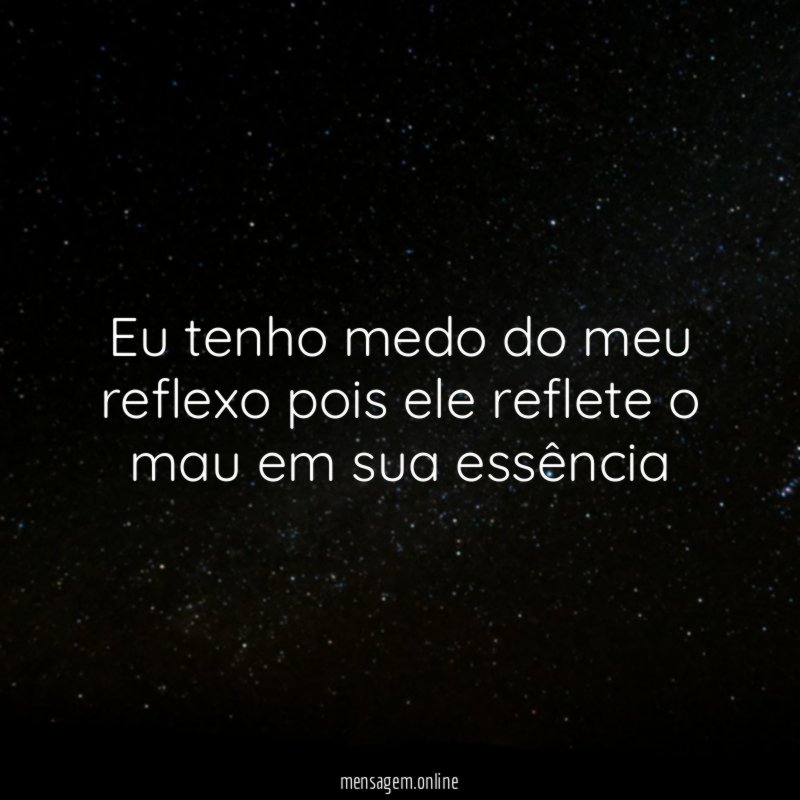 Eu tenho medo do meu reflexo pois ele