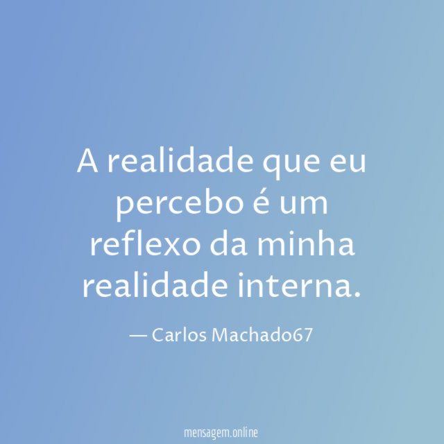 A realidade que eu percebo é um reflexo da minha realidade interna