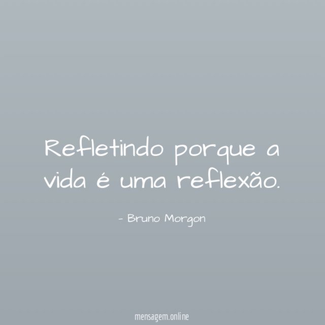 Refletindo porque a vida é uma reflexão