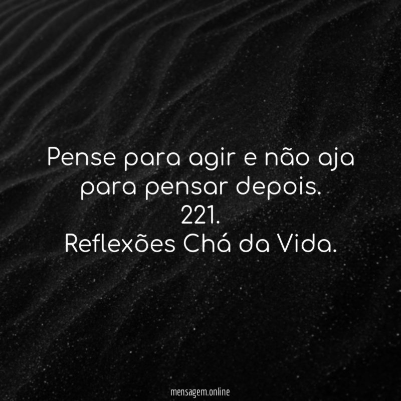 Pense para agir e não aja para pensar depois