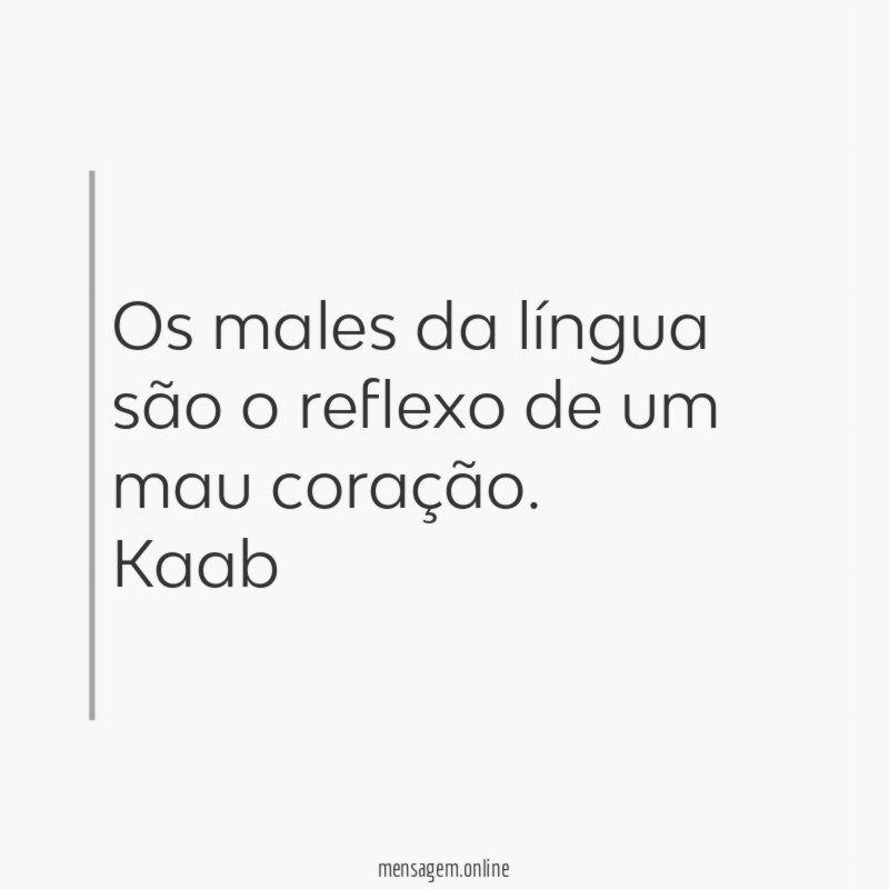 Os males da língua são o reflexo de um mau coração.