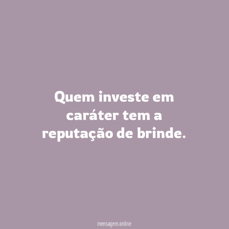 Quem investe em caráter tem a reputação de brinde