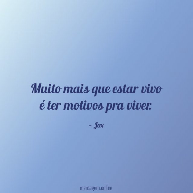 Muito mais que estar vivo é ter motivos pra viver