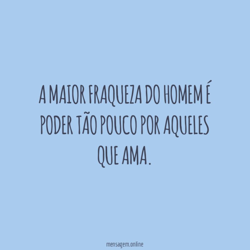 A maior fraqueza do homem é poder tão