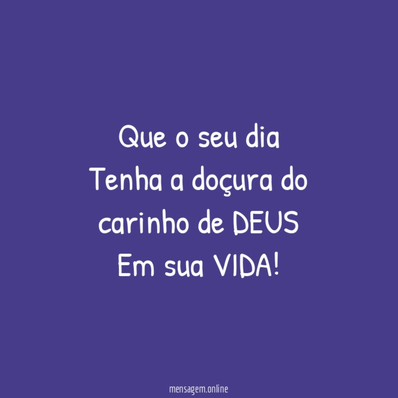 Que o seu dia Tenha a doçura do carinho