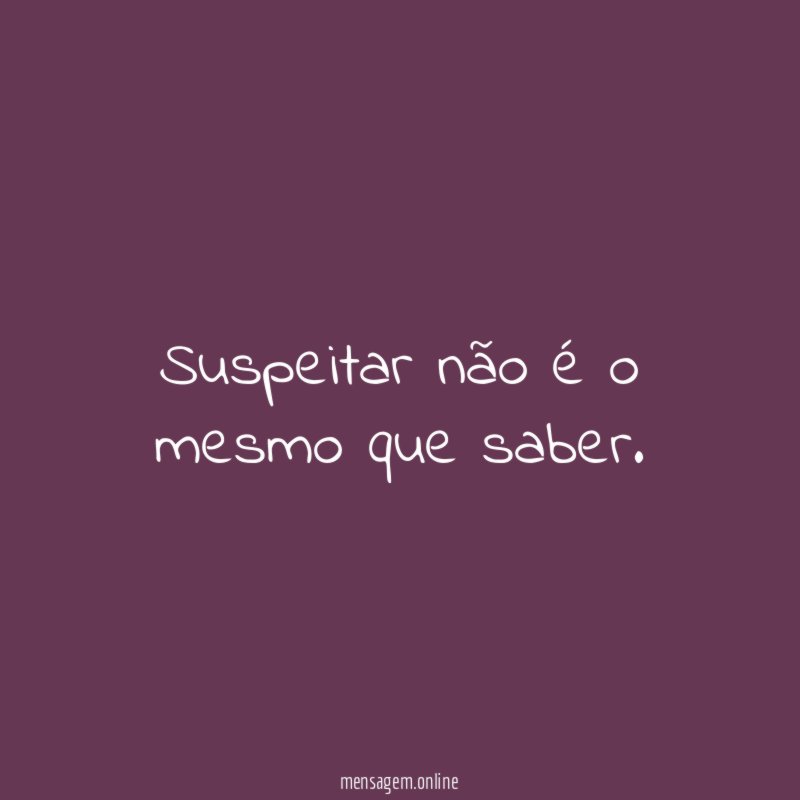 Suspeitar não é o mesmo que saber