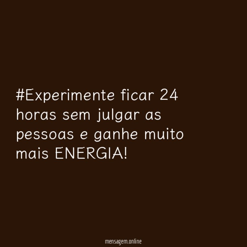 #Experimente ficar 24 horas sem julgar as pessoas e ganhe muito mais ENERGIA