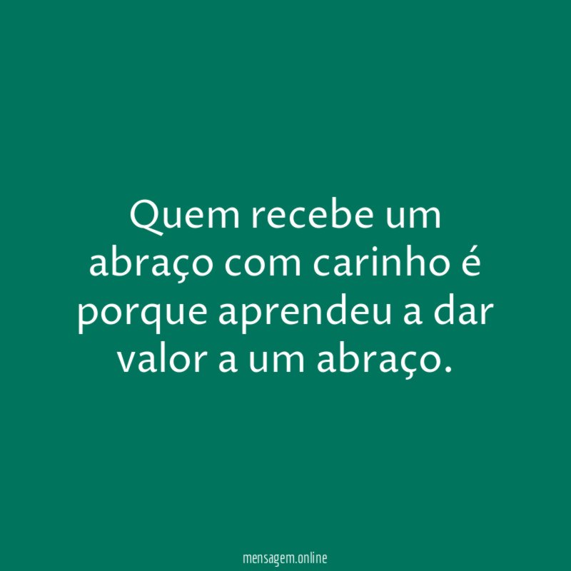 Quem recebe um abraço com carinho é porque