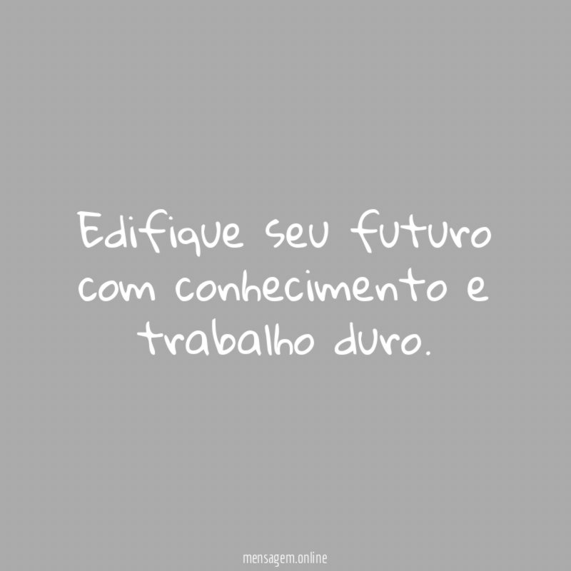 Edifique seu futuro com conhecimento e trabalho duro