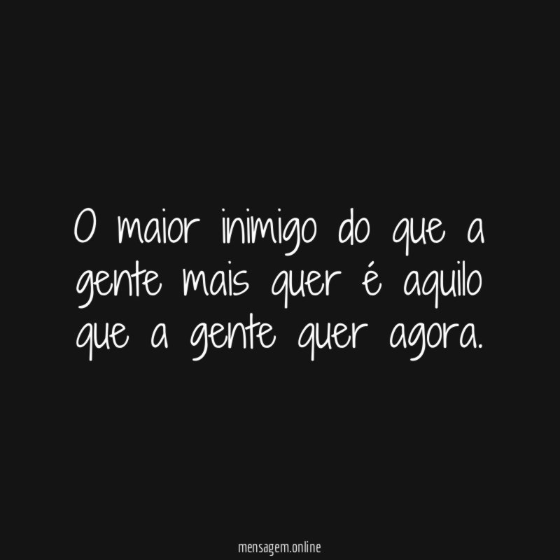 O maior inimigo do que a gente mais